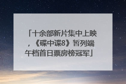 十余部新片集中上映，《碟中谍8》暂列端午档首日票房榜冠军