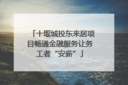 十堰城投东来居项目畅通金融服务让务工者“安薪”