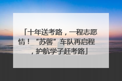 十年送考路，一程志愿情！“苏馨”车队再启程，护航学子赶考路