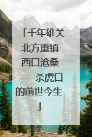 千年雄关 北方重镇 西口沧桑——杀虎口的前世今生