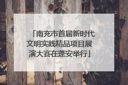 南充市首届新时代文明实践精品项目展演大赛在蓬安举行