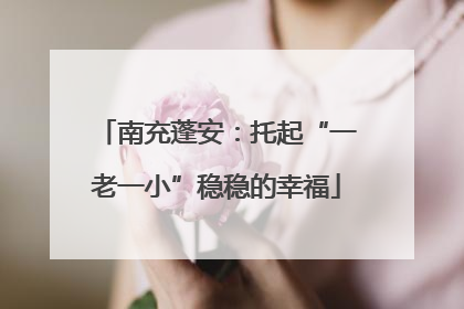 南充蓬安：托起“一老一小”稳稳的幸福