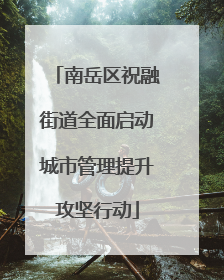 南岳区祝融街道全面启动城市管理提升攻坚行动