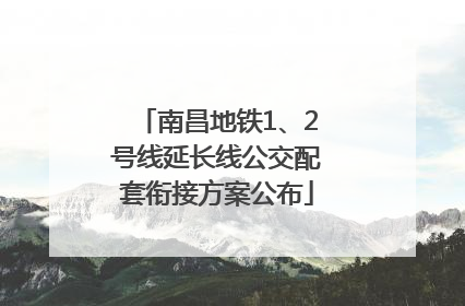 南昌地铁1、2号线延长线公交配套衔接方案公布