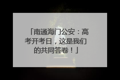 南通海门公安：高考开考日，这是我们的共同答卷！