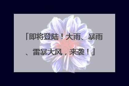 即将登陆！大雨、暴雨、雷暴大风，来袭！