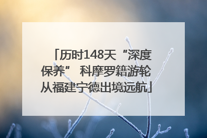 历时148天“深度保养” 科摩罗籍游轮从福建宁德出境远航