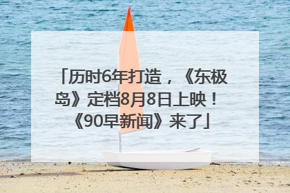 历时6年打造，《东极岛》定档8月8日上映！《90早新闻》来了