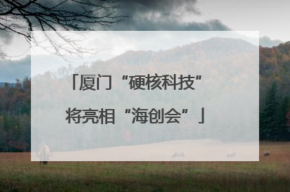 厦门“硬核科技” 将亮相“海创会”