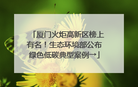 厦门火炬高新区榜上有名！生态环境部公布绿色低碳典型案例→