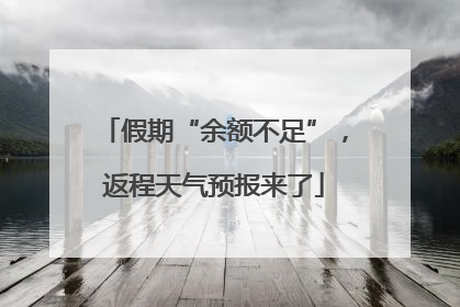 假期“余额不足”，返程天气预报来了