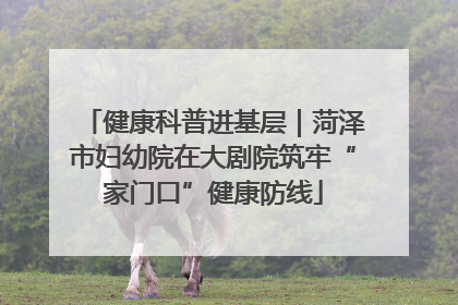 健康科普进基层｜菏泽市妇幼院在大剧院筑牢“家门口”健康防线