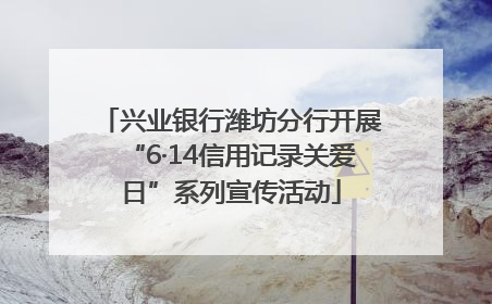 兴业银行潍坊分行开展“6·14信用记录关爱日”系列宣传活动