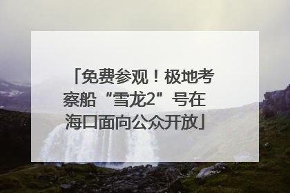 免费参观！极地考察船“雪龙2”号在海口面向公众开放