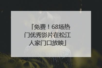 免费！68场热门优秀影片在松江人家门口放映