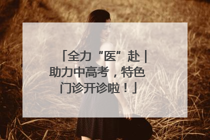 全力“医”赴｜助力中高考，特色门诊开诊啦！