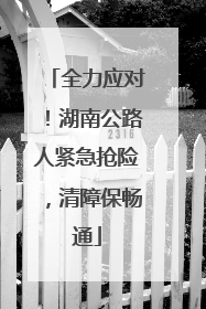 全力应对！湖南公路人紧急抢险，清障保畅通