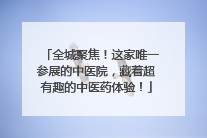 全城聚焦！这家唯一参展的中医院，藏着超有趣的中医药体验！