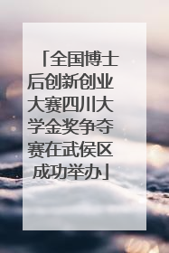 全国博士后创新创业大赛四川大学金奖争夺赛在武侯区成功举办