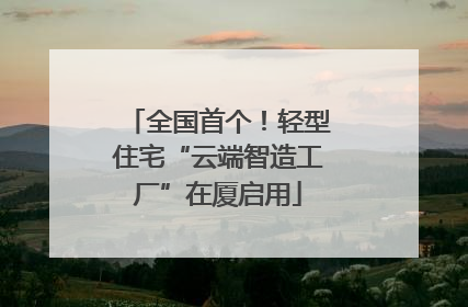 全国首个！轻型住宅“云端智造工厂”在厦启用