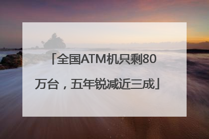 全国ATM机只剩80万台，五年锐减近三成