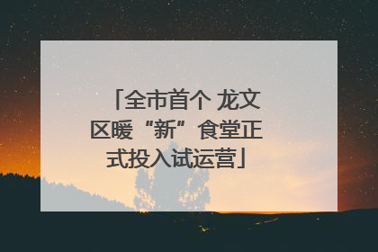 全市首个 龙文区暖“新”食堂正式投入试运营