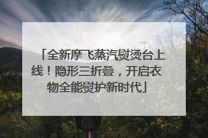 全新摩飞蒸汽熨烫台上线！隐形三折叠，开启衣物全能熨护新时代