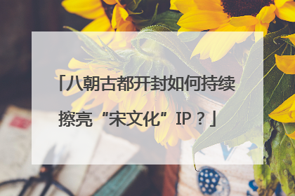 八朝古都开封如何持续擦亮“宋文化”IP？