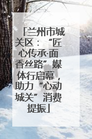 兰州市城关区：“匠心传承·面香丝路”媒体行启幕，助力“心动城关”消费提振