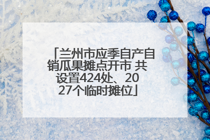 兰州市应季自产自销瓜果摊点开市 共设置424处、2027个临时摊位