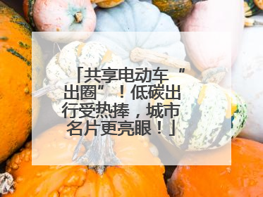 共享电动车“出圈”！低碳出行受热捧，城市名片更亮眼！