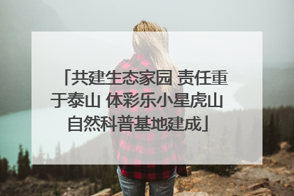 共建生态家园 责任重于泰山 体彩乐小星虎山自然科普基地建成