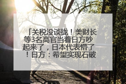 关税没谈拢！美财长等3名高官当着日方吵起来了，日本代表懵了！日方：希望实现石破茂与特朗普的会晤