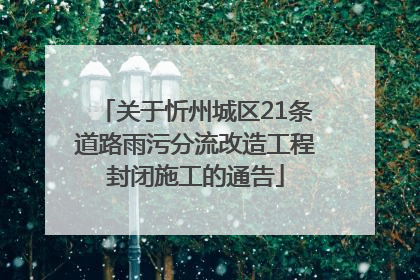 关于忻州城区21条道路雨污分流改造工程封闭施工的通告