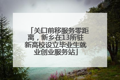 关口前移服务零距离，新乡在13所驻新高校设立毕业生就业创业服务站