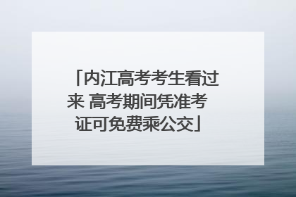 内江高考考生看过来 高考期间凭准考证可免费乘公交