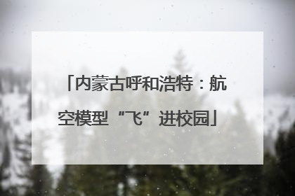 内蒙古呼和浩特：航空模型“飞”进校园