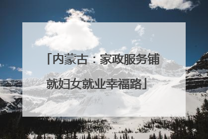 内蒙古：家政服务铺就妇女就业幸福路