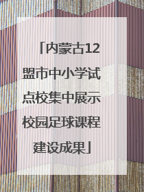 内蒙古12盟市中小学试点校集中展示校园足球课程建设成果