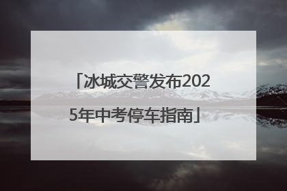 冰城交警发布2025年中考停车指南