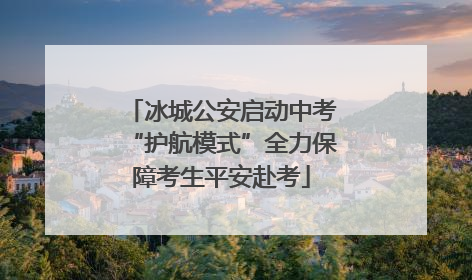 冰城公安启动中考“护航模式”全力保障考生平安赴考