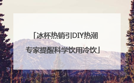 冰杯热销引DIY热潮 专家提醒科学饮用冷饮