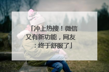 冲上热搜！微信又有新功能，网友：终于舒服了