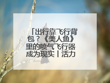 出行靠飞行背包？《美人鱼》里的喷气飞行器成为现实丨活力中国调研行