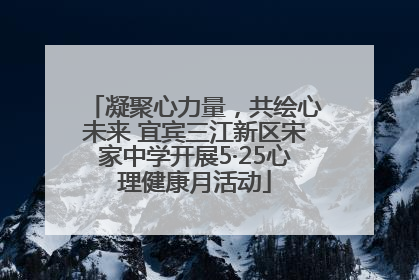 凝聚心力量，共绘心未来 宜宾三江新区宋家中学开展5·25心理健康月活动