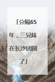 分隔65年，三兄妹在长沙团圆了