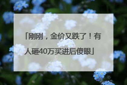 刚刚，金价又跌了！有人砸40万买进后傻眼