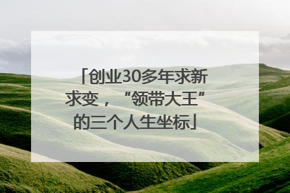创业30多年求新求变，“领带大王”的三个人生坐标