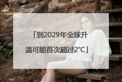 到2029年全球升温可能首次超过2℃