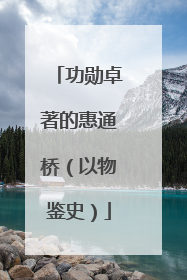功勋卓著的惠通桥（以物鉴史）